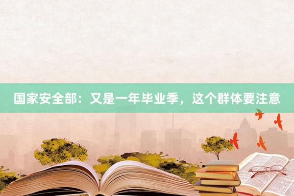 国家安全部：又是一年毕业季，这个群体要注意