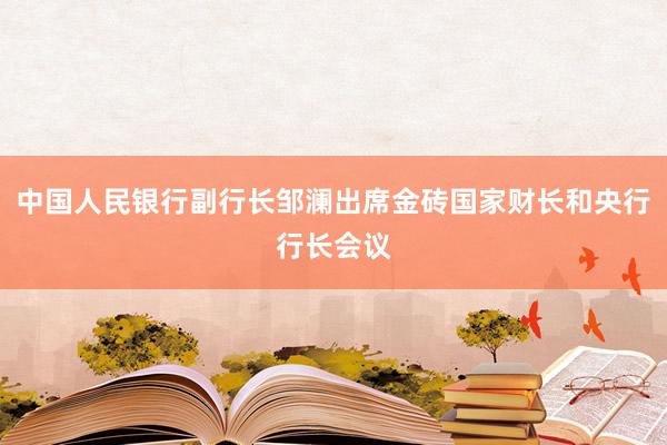 中国人民银行副行长邹澜出席金砖国家财长和央行行长会议