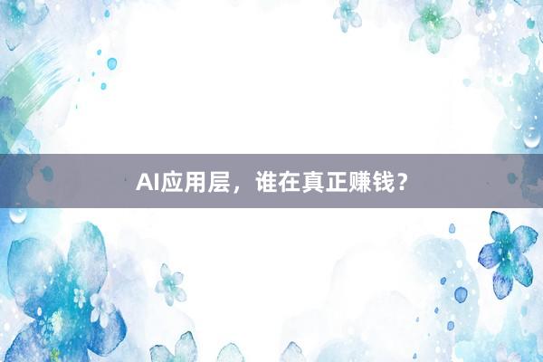 AI应用层，谁在真正赚钱？