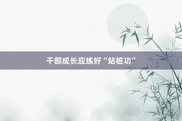 干部成长应练好“站桩功”