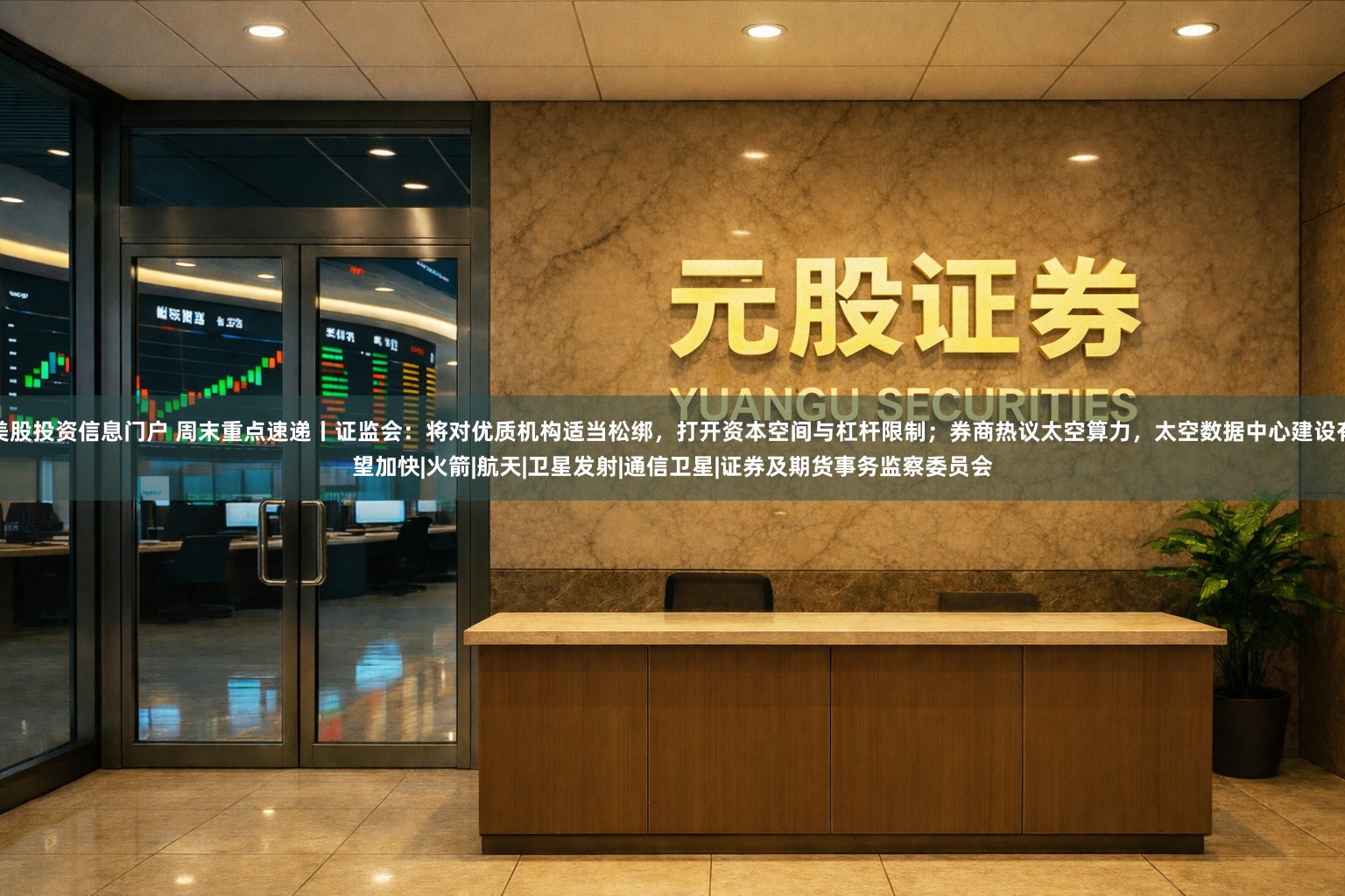 美股投资信息门户 周末重点速递丨证监会：将对优质机构适当松绑，打开资本空间与杠杆限制；券商热议太空算力，太空数据中心建设有望加快|火箭|航天|卫星发射|通信卫星|证券及期货事务监察委员会