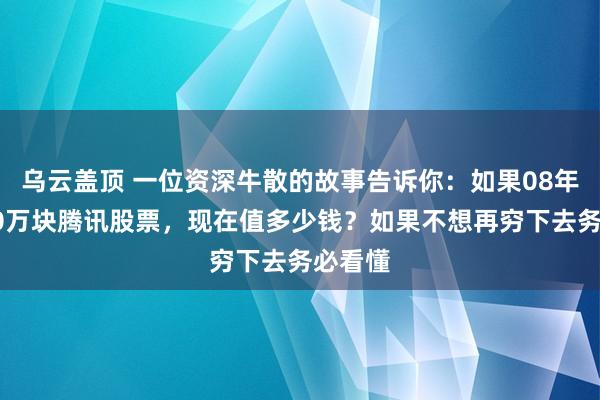 乌云盖顶 一位资深牛散的故事告诉你：如果08年买入10万块腾讯股票，现在值多少钱？如果不想再穷下去务必看懂