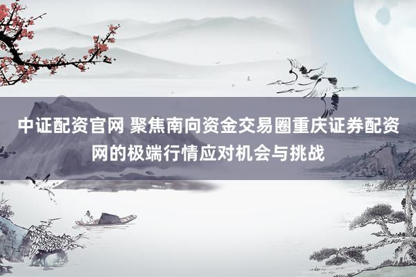 中证配资官网 聚焦南向资金交易圈重庆证券配资网的极端行情应对机会与挑战