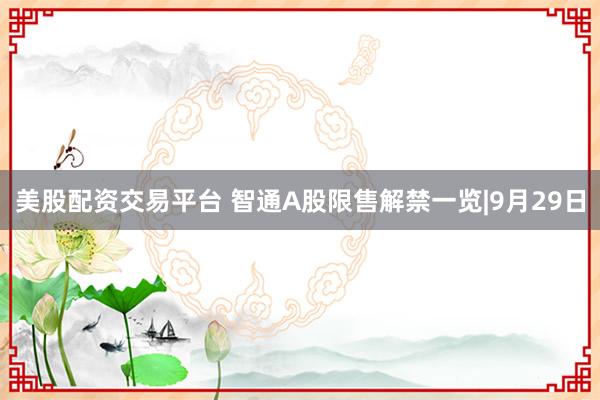 美股配资交易平台 智通A股限售解禁一览|9月29日